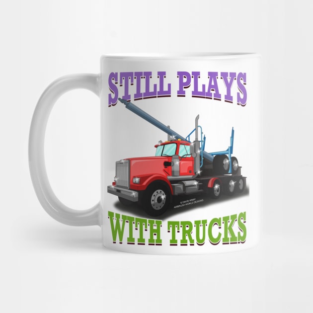 Still Plays With Trucks Logging Truck Logger Novelty Gift by Airbrush World